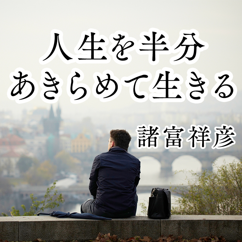 あきらめる とはものごとを 明らかに見る こと 人生を半分あきらめて生きる 諸富祥彦 幻冬舎plus