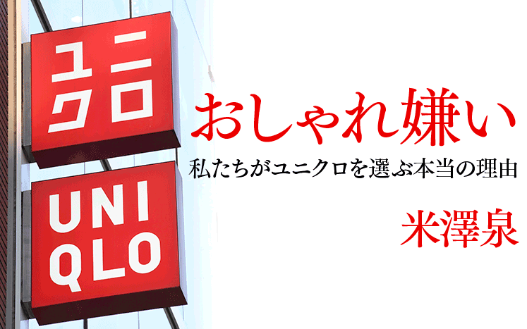 ユニクロはおしゃれに疲れた人たちの救世主だった おしゃれ嫌い 米澤泉 幻冬舎plus