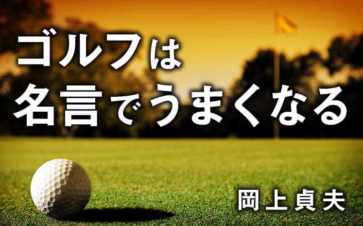 10回打って8回成功するなら狙ってよいが 3回に1回しか成功しないのに狙って打つのは 勇気ではなく バーカ 中部銀次郎 ゴルフは名言でうまくなる 岡上貞夫 幻冬舎plus