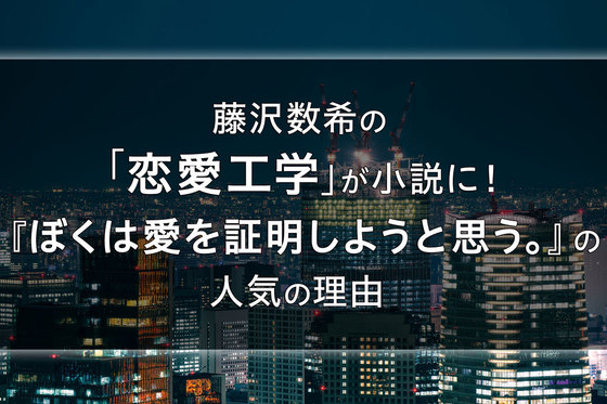 藤沢数希の「恋愛工学」が小説に!『ぼくは愛を証明しようと思う。』の人気の理由