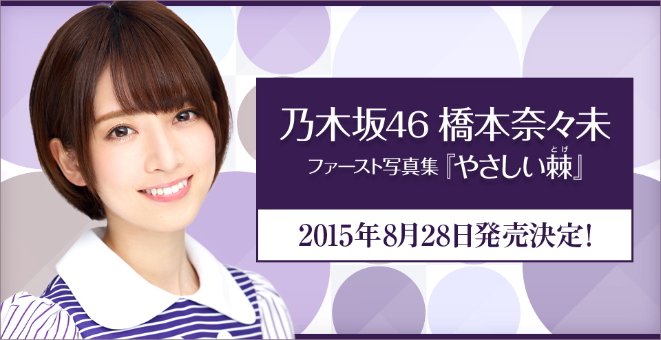 乃木坂46 橋本奈々未 ファースト写真集『やさしい棘』 2015年8月28日発売決定!